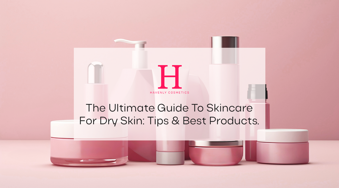 The Ultimate Guide to Skincare for Dry Skin: Tips & Best Products