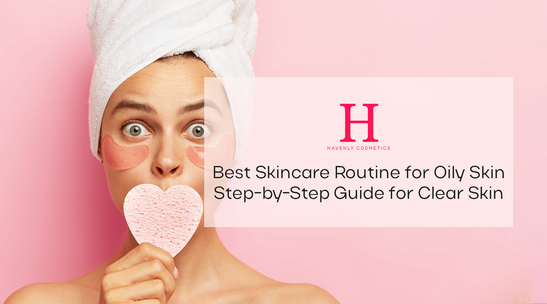 Best Skincare Routine for Oily Skin: Step-by-Step Guide for Clear Skin